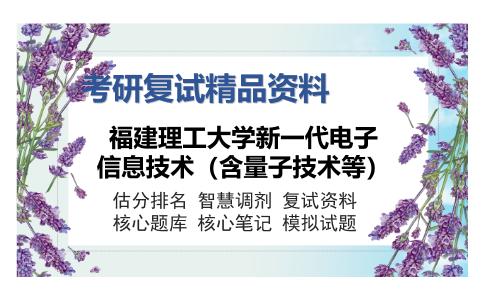 福建理工大学新一代电子信息技术（含量子技术等）考研复试精品资料