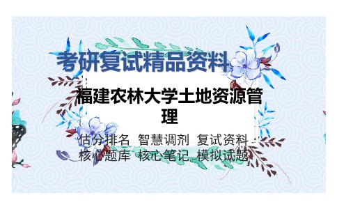 2025年福建农林大学土地资源管理《土地资源管理综合（含土地资源学、土地经济学和土地利用规划学）》考研复试精品资料