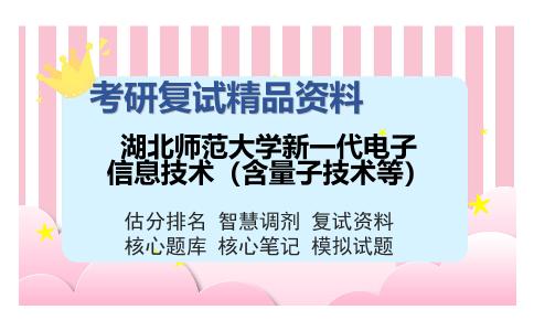 湖北师范大学新一代电子信息技术（含量子技术等）考研复试精品资料