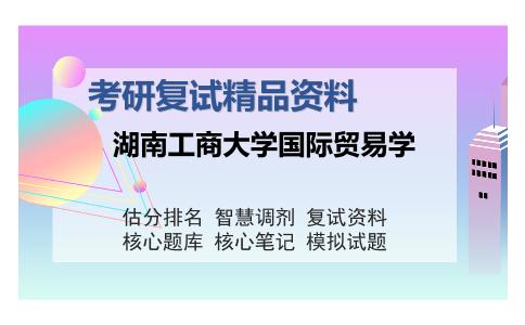 湖南工商大学国际贸易学考研复试精品资料