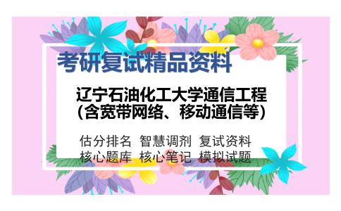 辽宁石油化工大学通信工程（含宽带网络、移动通信等）考研精品资料