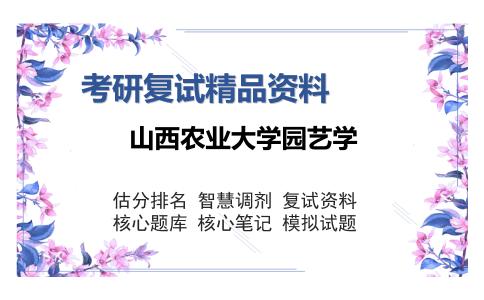 2025年山西农业大学园艺学《园艺学综合知识(蔬菜栽培学总论、果树栽培学总论、花卉学、园艺植物育种学、设施园艺学)》考研复试精品资料