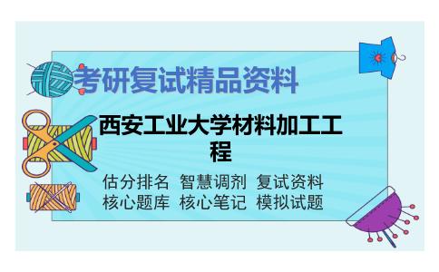 西安工业大学材料加工工程考研复试资料