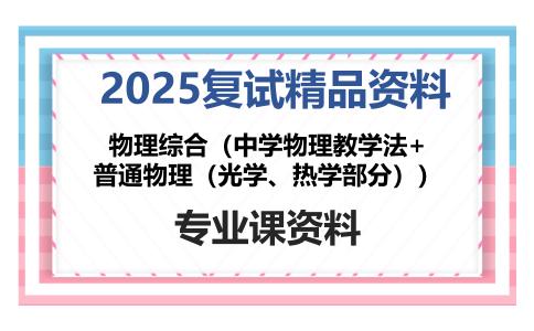 物理综合（中学物理教学法+普通物理（光学、热学部分））考研复试资料