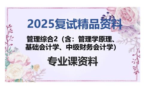 管理综合2（含：管理学原理、基础会计学、中级财务会计学）考研复试资料