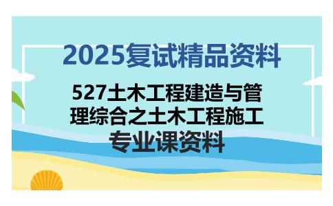 527土木工程建造与管理综合之土木工程施工考研复试资料