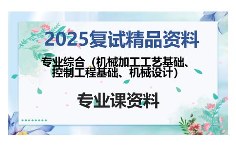 专业综合（机械加工工艺基础、控制工程基础、机械设计）考研复试资料