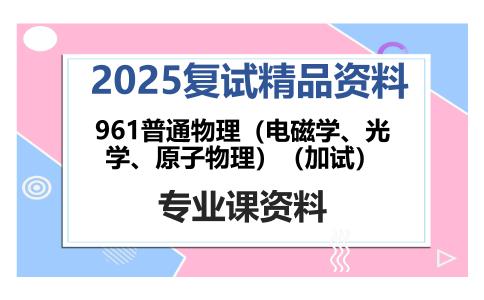 961普通物理（电磁学、光学、原子物理）（加试）考研复试资料