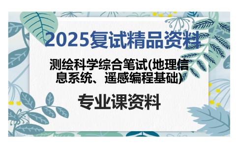 测绘科学综合笔试(地理信息系统、遥感编程基础)考研复试资料