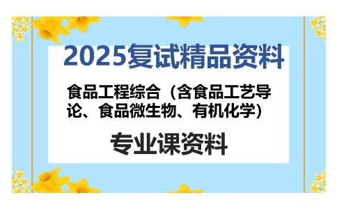 食品工程综合（含食品工艺导论、食品微生物、有机化学）考研复试资料