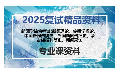 新闻学综合考试(新闻理论，传播学概论，中国新闻传播史，外国新闻传播史，蒙古族报刊简史，新闻采访考研复试资料