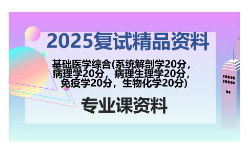 基础医学综合(系统解剖学20分，病理学20分，病理生理学20分，免疫学20分，生物化学20分)考研复试资料