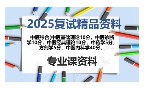 中医综合(中医基础理论10分，中医诊断学10分，中医经典理论10分，中药学5分，方剂学5分，中医内科学40分，考研复试资料