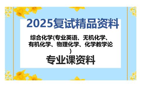 综合化学(专业英语、无机化学、有机化学、物理化学、化学教学论)考研复试资料