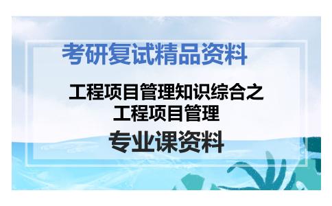 工程项目管理知识综合之工程项目管理考研复试资料