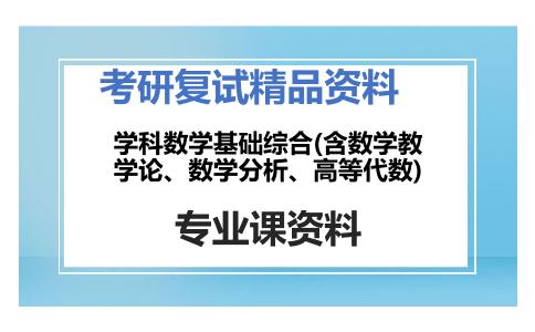 学科数学基础综合(含数学教学论、数学分析、高等代数)考研复试资料