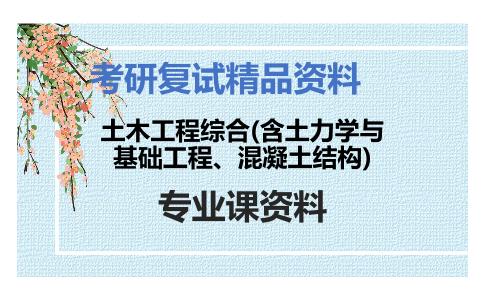 土木工程综合(含土力学与基础工程、混凝土结构)考研复试资料