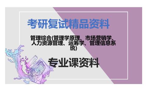 管理综合(管理学原理、市场营销学、人力资源管理、运筹学、管理信息系统)考研复试资料