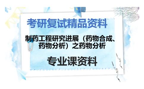 制药工程研究进展（药物合成、药物分析）之药物分析考研复试资料