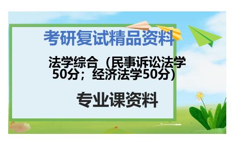 法学综合（民事诉讼法学50分；经济法学50分）考研复试资料