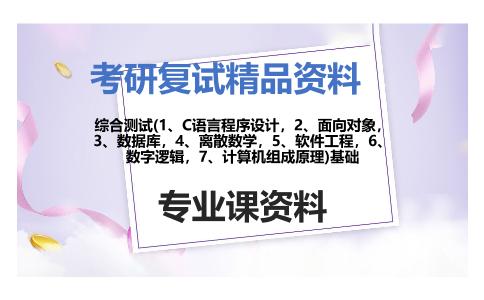 综合测试(1、C语言程序设计，2、面向对象，3、数据库，4、离散数学，5、软件工程，6、数字逻辑，7、计算机组成原理)基础考研复试资料