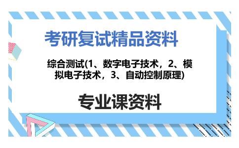 综合测试(1、数字电子技术，2、模拟电子技术，3、自动控制原理)考研复试资料