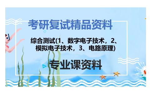 综合测试(1、数字电子技术，2、模拟电子技术，3、电路原理)考研复试资料