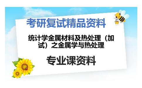 统计学金属材料及热处理（加试）之金属学与热处理考研复试资料