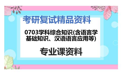 0703学科综合知识(含语言学基础知识、汉语语言应用等)考研复试资料