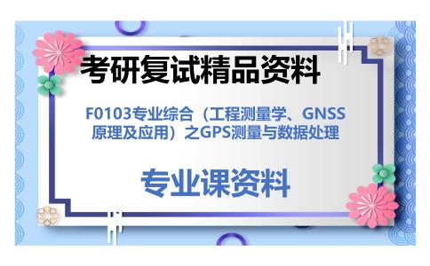 F0103专业综合（工程测量学、GNSS原理及应用）之GPS测量与数据处理